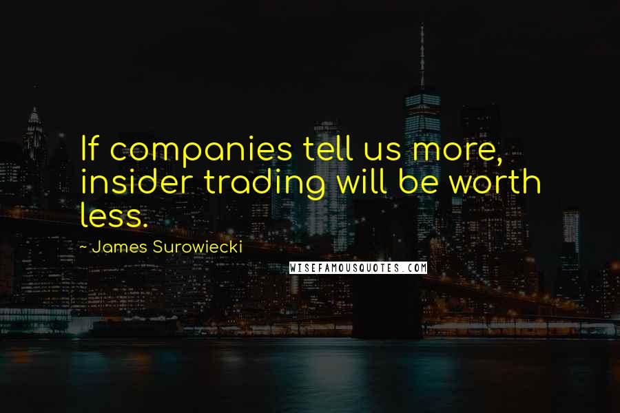 James Surowiecki Quotes: If companies tell us more, insider trading will be worth less.