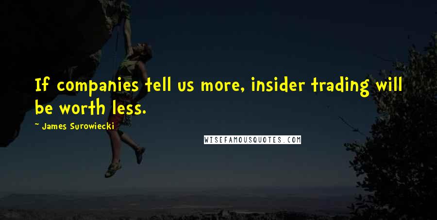James Surowiecki Quotes: If companies tell us more, insider trading will be worth less.
