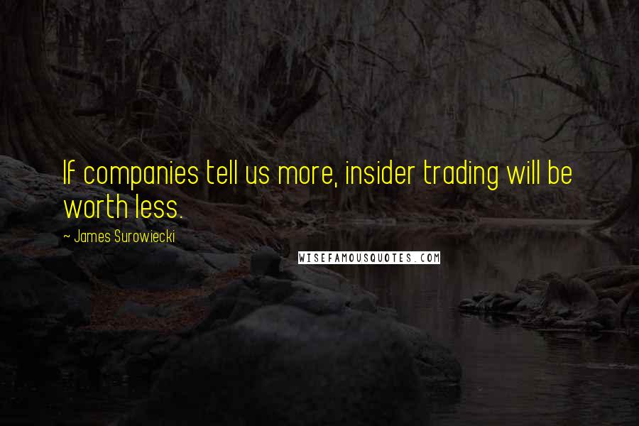 James Surowiecki Quotes: If companies tell us more, insider trading will be worth less.
