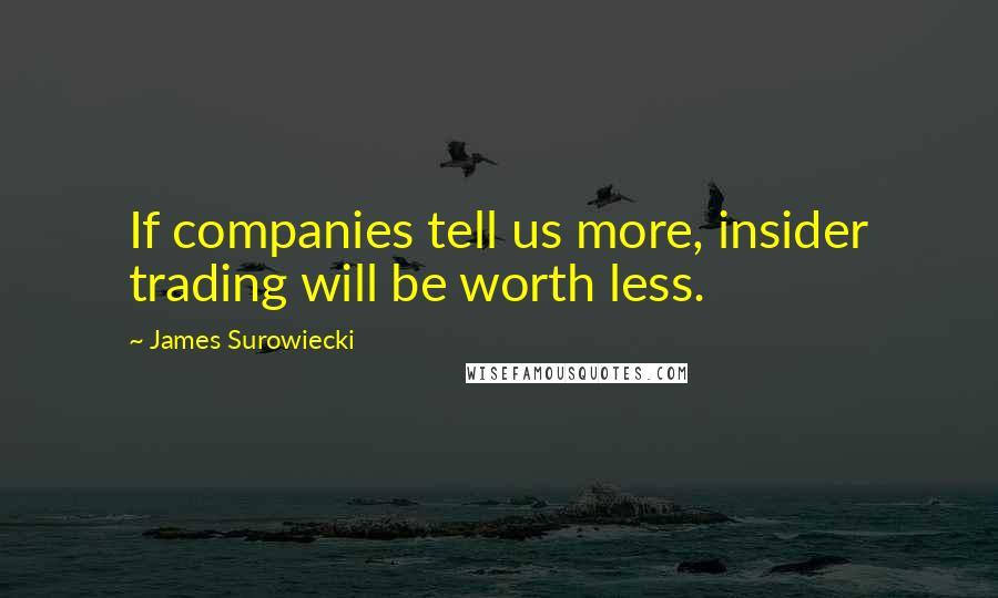 James Surowiecki Quotes: If companies tell us more, insider trading will be worth less.