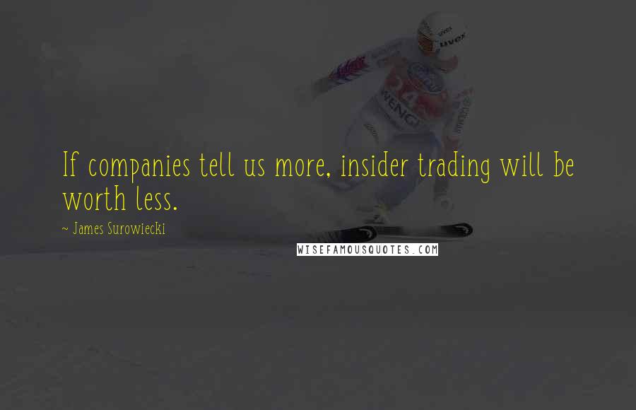 James Surowiecki Quotes: If companies tell us more, insider trading will be worth less.