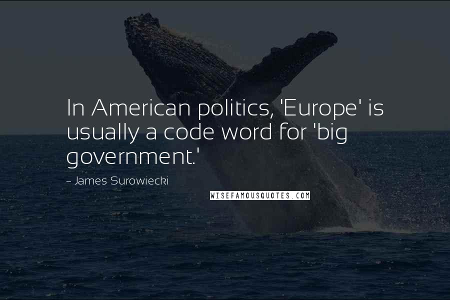 James Surowiecki Quotes: In American politics, 'Europe' is usually a code word for 'big government.'