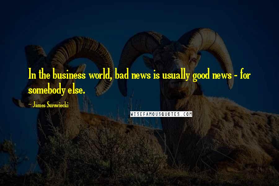 James Surowiecki Quotes: In the business world, bad news is usually good news - for somebody else.