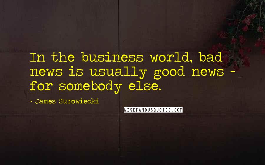 James Surowiecki Quotes: In the business world, bad news is usually good news - for somebody else.