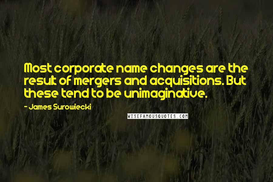 James Surowiecki Quotes: Most corporate name changes are the result of mergers and acquisitions. But these tend to be unimaginative.