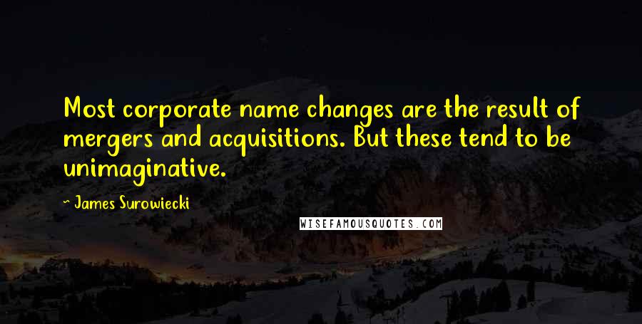 James Surowiecki Quotes: Most corporate name changes are the result of mergers and acquisitions. But these tend to be unimaginative.