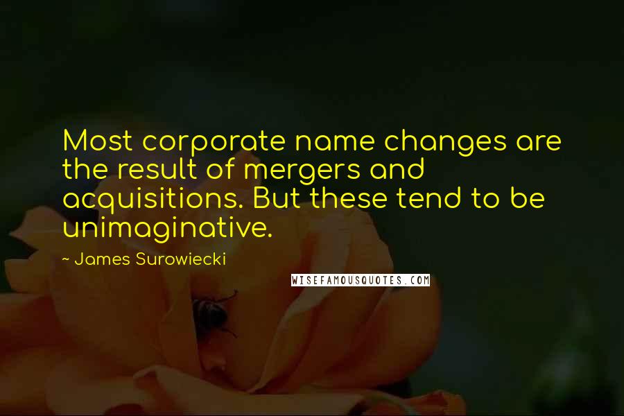 James Surowiecki Quotes: Most corporate name changes are the result of mergers and acquisitions. But these tend to be unimaginative.