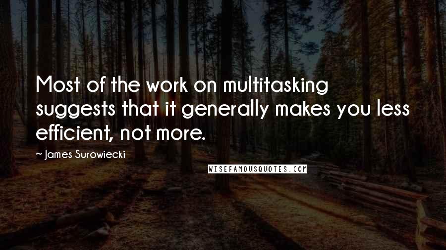 James Surowiecki Quotes: Most of the work on multitasking suggests that it generally makes you less efficient, not more.