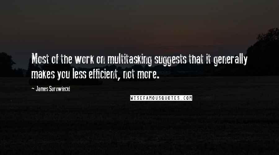 James Surowiecki Quotes: Most of the work on multitasking suggests that it generally makes you less efficient, not more.