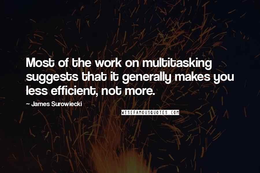 James Surowiecki Quotes: Most of the work on multitasking suggests that it generally makes you less efficient, not more.