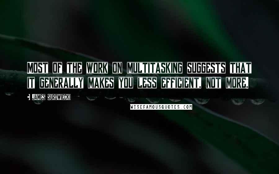 James Surowiecki Quotes: Most of the work on multitasking suggests that it generally makes you less efficient, not more.