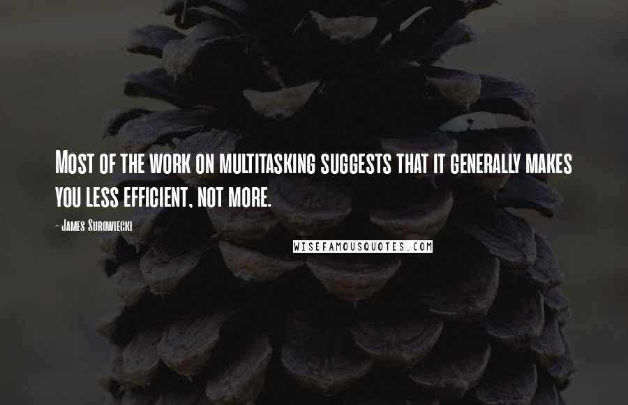 James Surowiecki Quotes: Most of the work on multitasking suggests that it generally makes you less efficient, not more.
