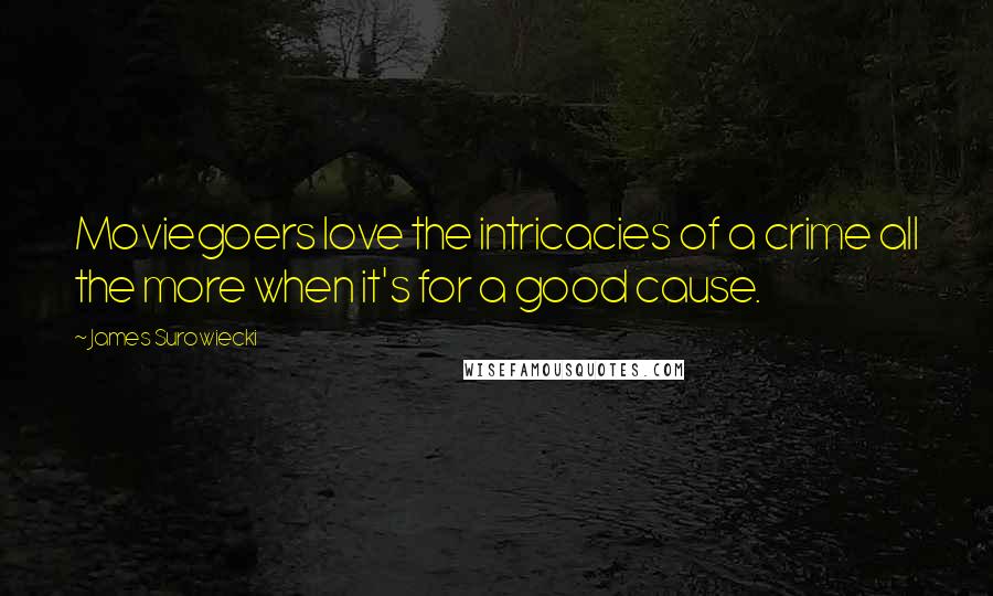 James Surowiecki Quotes: Moviegoers love the intricacies of a crime all the more when it's for a good cause.