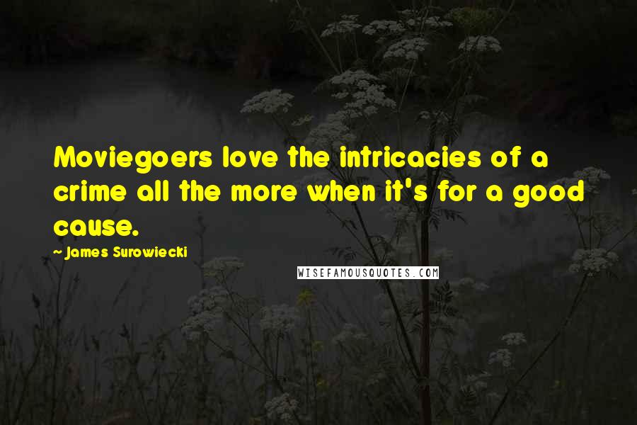 James Surowiecki Quotes: Moviegoers love the intricacies of a crime all the more when it's for a good cause.