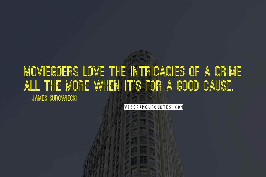 James Surowiecki Quotes: Moviegoers love the intricacies of a crime all the more when it's for a good cause.