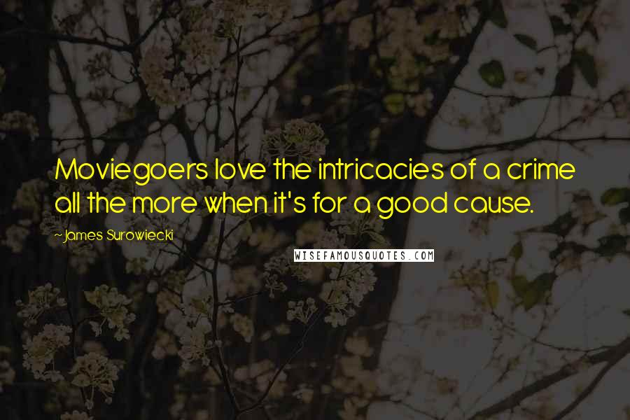 James Surowiecki Quotes: Moviegoers love the intricacies of a crime all the more when it's for a good cause.