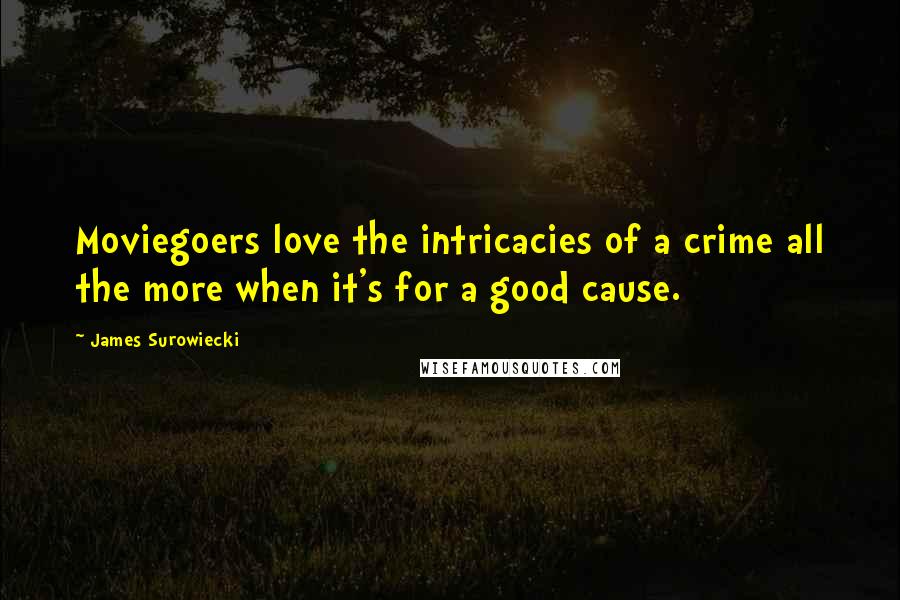 James Surowiecki Quotes: Moviegoers love the intricacies of a crime all the more when it's for a good cause.