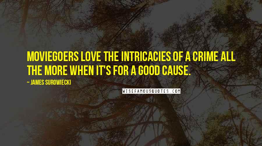 James Surowiecki Quotes: Moviegoers love the intricacies of a crime all the more when it's for a good cause.