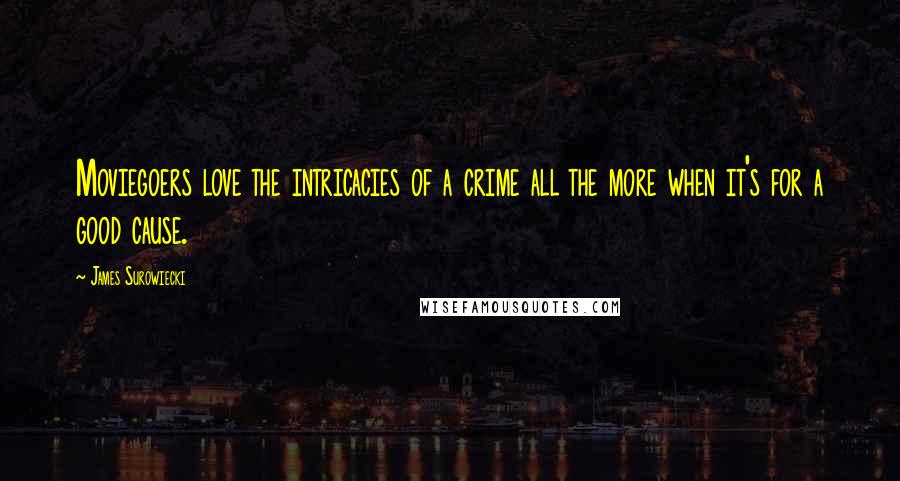 James Surowiecki Quotes: Moviegoers love the intricacies of a crime all the more when it's for a good cause.
