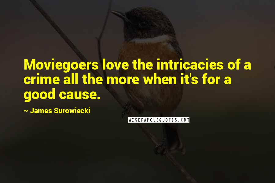 James Surowiecki Quotes: Moviegoers love the intricacies of a crime all the more when it's for a good cause.