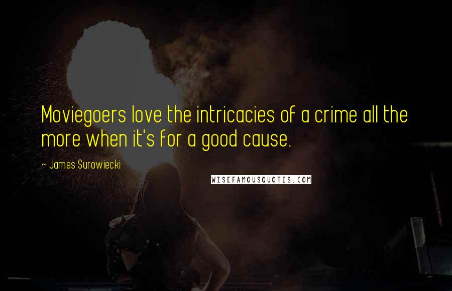 James Surowiecki Quotes: Moviegoers love the intricacies of a crime all the more when it's for a good cause.