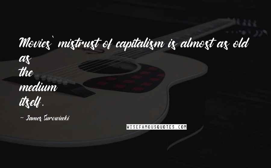 James Surowiecki Quotes: Movies' mistrust of capitalism is almost as old as the medium itself.