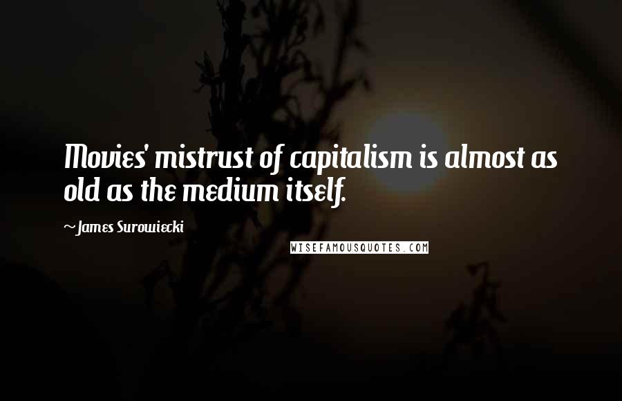 James Surowiecki Quotes: Movies' mistrust of capitalism is almost as old as the medium itself.