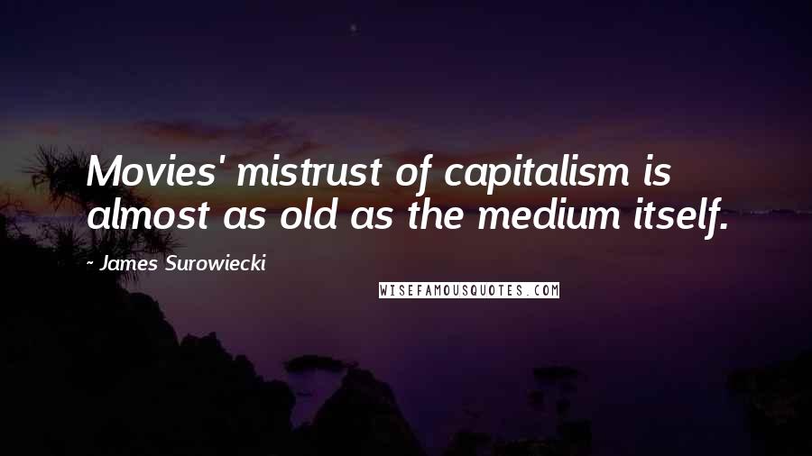 James Surowiecki Quotes: Movies' mistrust of capitalism is almost as old as the medium itself.