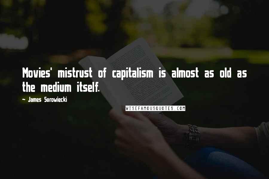 James Surowiecki Quotes: Movies' mistrust of capitalism is almost as old as the medium itself.