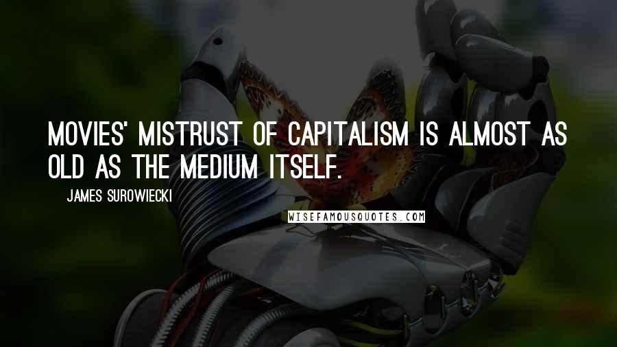 James Surowiecki Quotes: Movies' mistrust of capitalism is almost as old as the medium itself.
