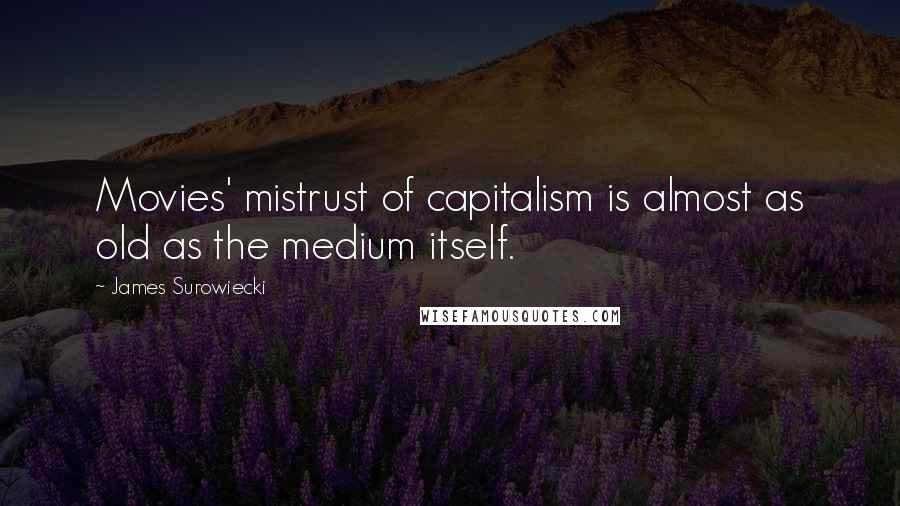 James Surowiecki Quotes: Movies' mistrust of capitalism is almost as old as the medium itself.