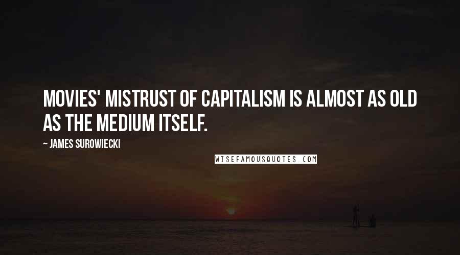 James Surowiecki Quotes: Movies' mistrust of capitalism is almost as old as the medium itself.