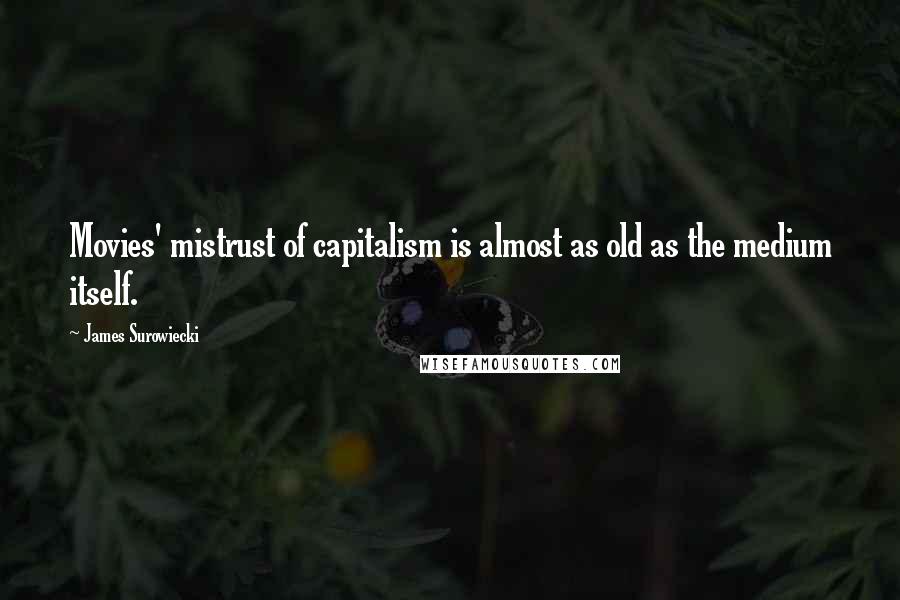 James Surowiecki Quotes: Movies' mistrust of capitalism is almost as old as the medium itself.