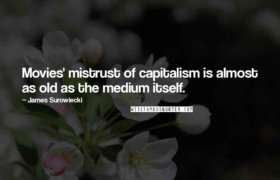 James Surowiecki Quotes: Movies' mistrust of capitalism is almost as old as the medium itself.