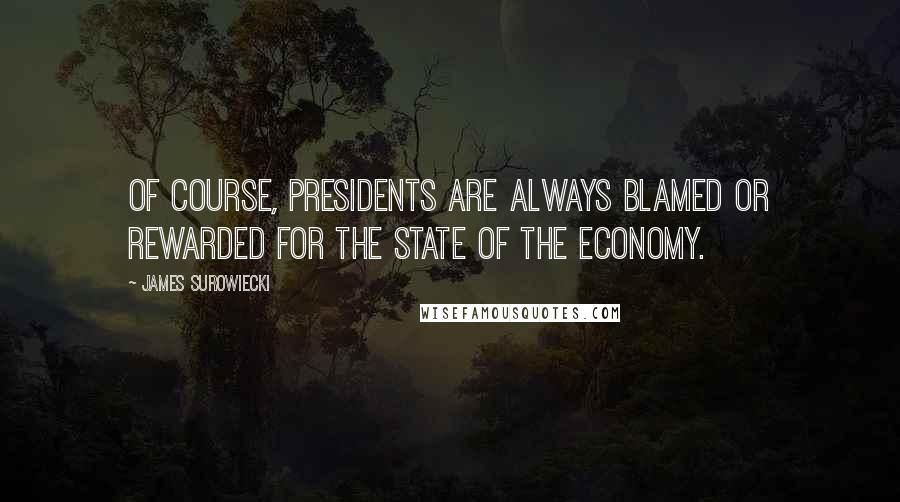 James Surowiecki Quotes: Of course, presidents are always blamed or rewarded for the state of the economy.
