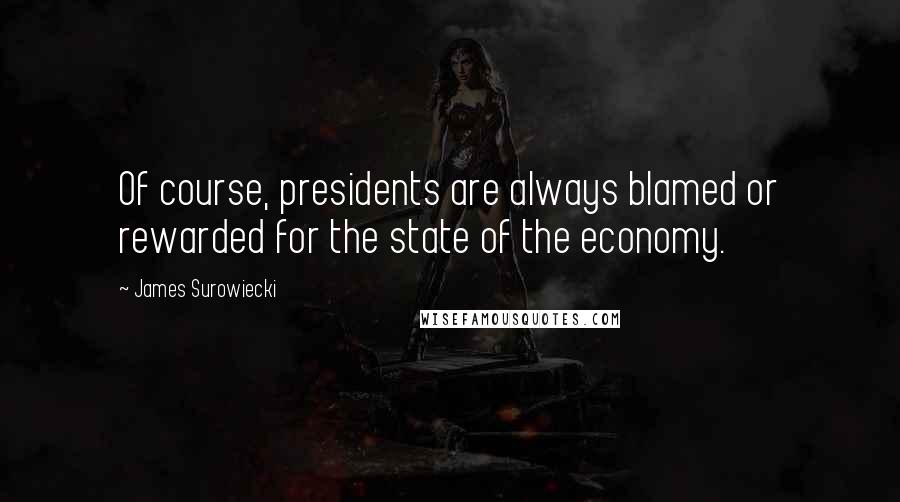 James Surowiecki Quotes: Of course, presidents are always blamed or rewarded for the state of the economy.