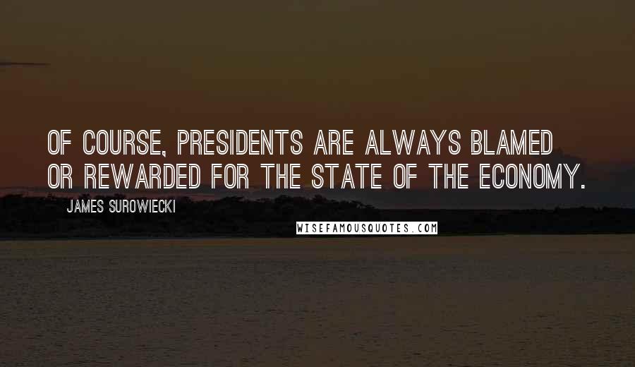 James Surowiecki Quotes: Of course, presidents are always blamed or rewarded for the state of the economy.