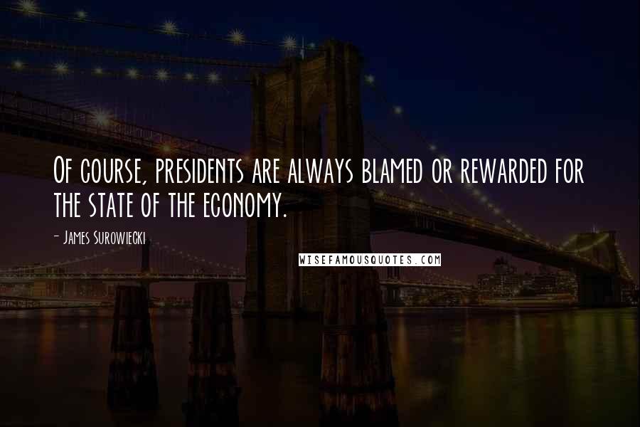 James Surowiecki Quotes: Of course, presidents are always blamed or rewarded for the state of the economy.