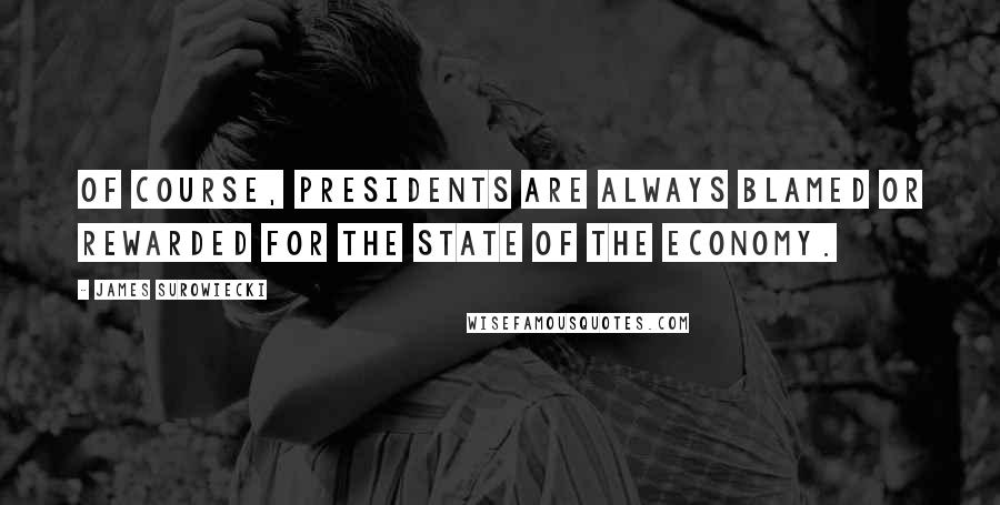 James Surowiecki Quotes: Of course, presidents are always blamed or rewarded for the state of the economy.