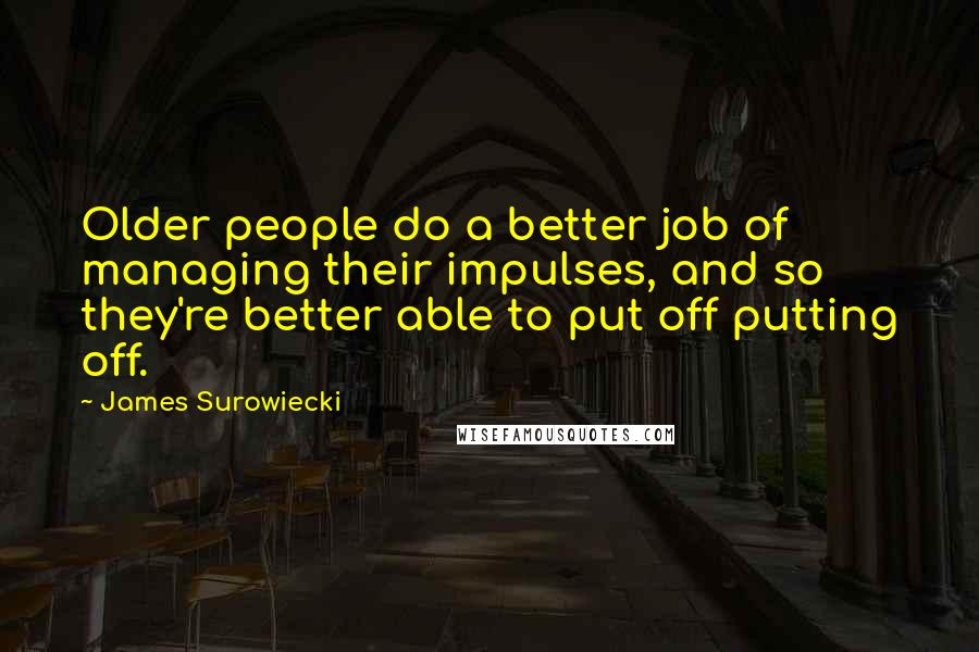 James Surowiecki Quotes: Older people do a better job of managing their impulses, and so they're better able to put off putting off.