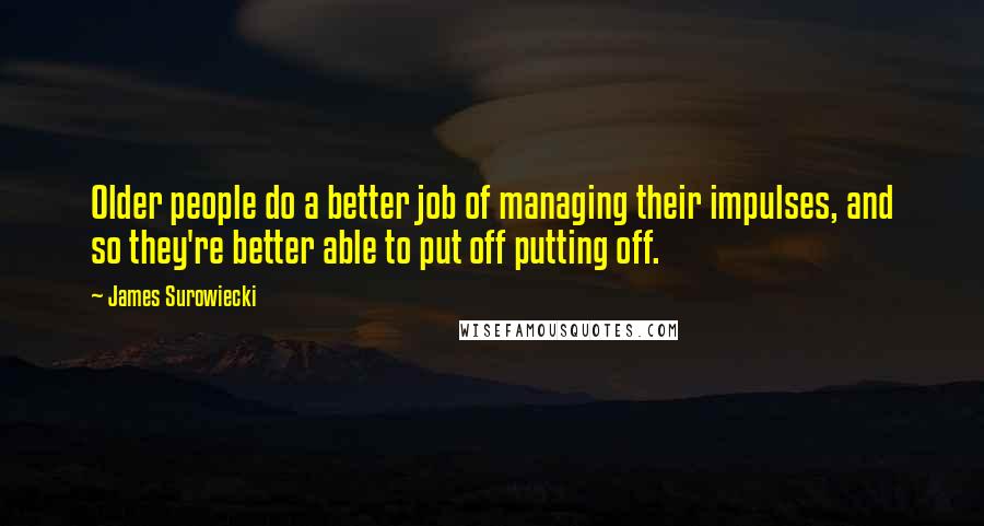 James Surowiecki Quotes: Older people do a better job of managing their impulses, and so they're better able to put off putting off.