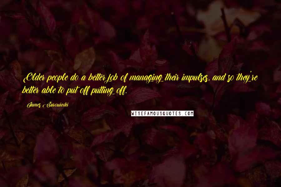 James Surowiecki Quotes: Older people do a better job of managing their impulses, and so they're better able to put off putting off.