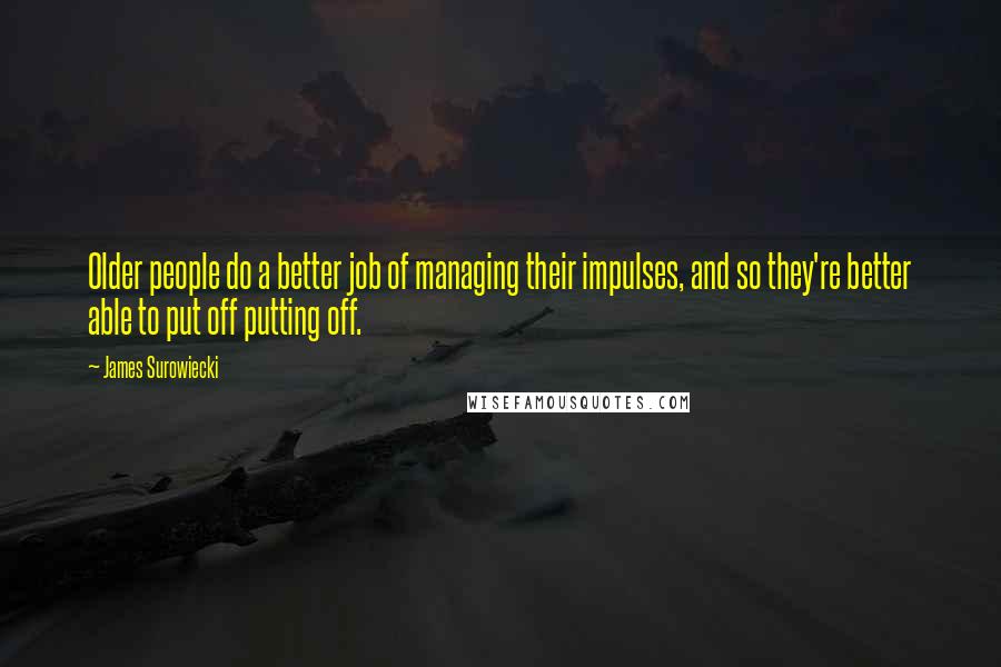 James Surowiecki Quotes: Older people do a better job of managing their impulses, and so they're better able to put off putting off.