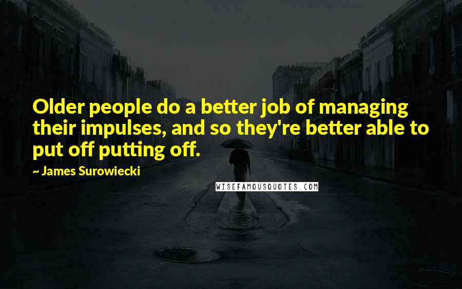 James Surowiecki Quotes: Older people do a better job of managing their impulses, and so they're better able to put off putting off.