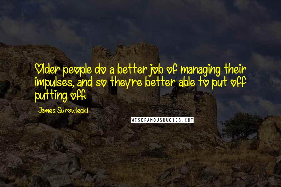 James Surowiecki Quotes: Older people do a better job of managing their impulses, and so they're better able to put off putting off.