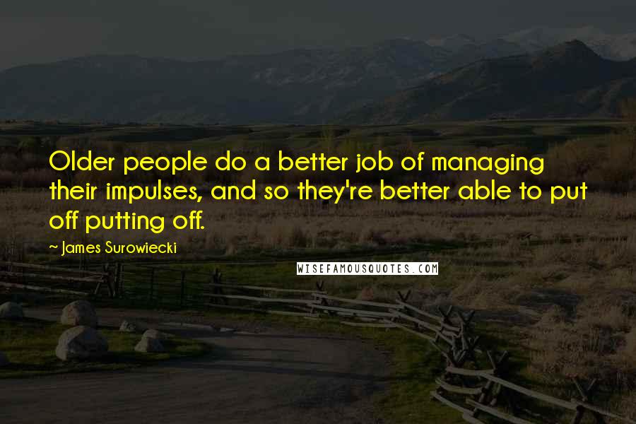 James Surowiecki Quotes: Older people do a better job of managing their impulses, and so they're better able to put off putting off.