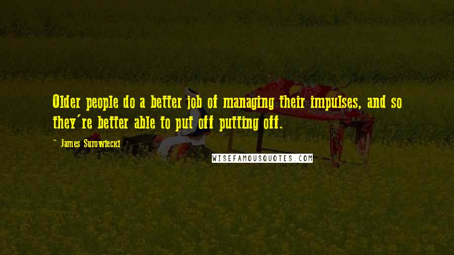 James Surowiecki Quotes: Older people do a better job of managing their impulses, and so they're better able to put off putting off.