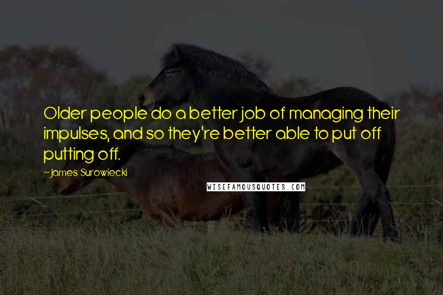 James Surowiecki Quotes: Older people do a better job of managing their impulses, and so they're better able to put off putting off.