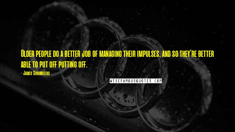 James Surowiecki Quotes: Older people do a better job of managing their impulses, and so they're better able to put off putting off.