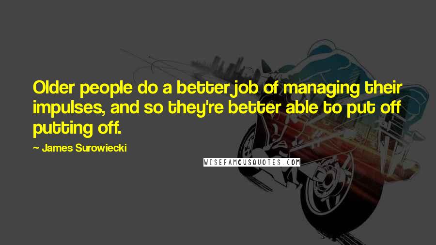 James Surowiecki Quotes: Older people do a better job of managing their impulses, and so they're better able to put off putting off.